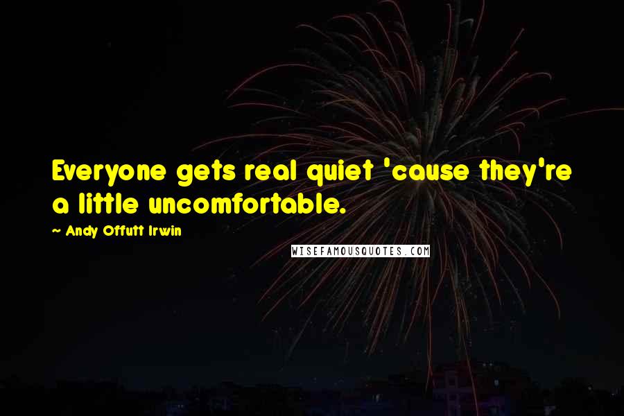 Andy Offutt Irwin Quotes: Everyone gets real quiet 'cause they're a little uncomfortable.