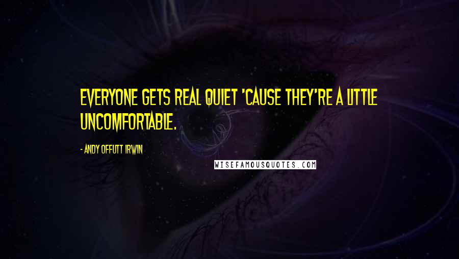 Andy Offutt Irwin Quotes: Everyone gets real quiet 'cause they're a little uncomfortable.