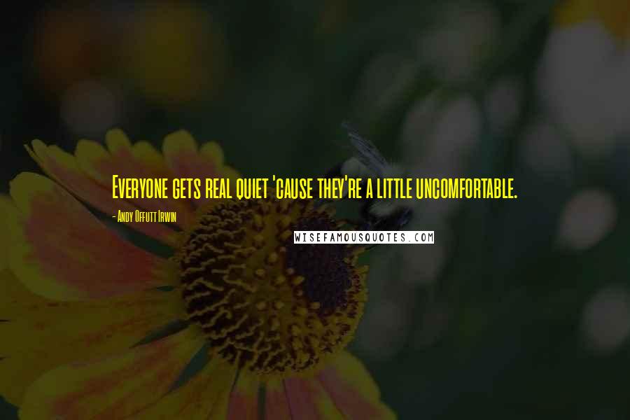 Andy Offutt Irwin Quotes: Everyone gets real quiet 'cause they're a little uncomfortable.