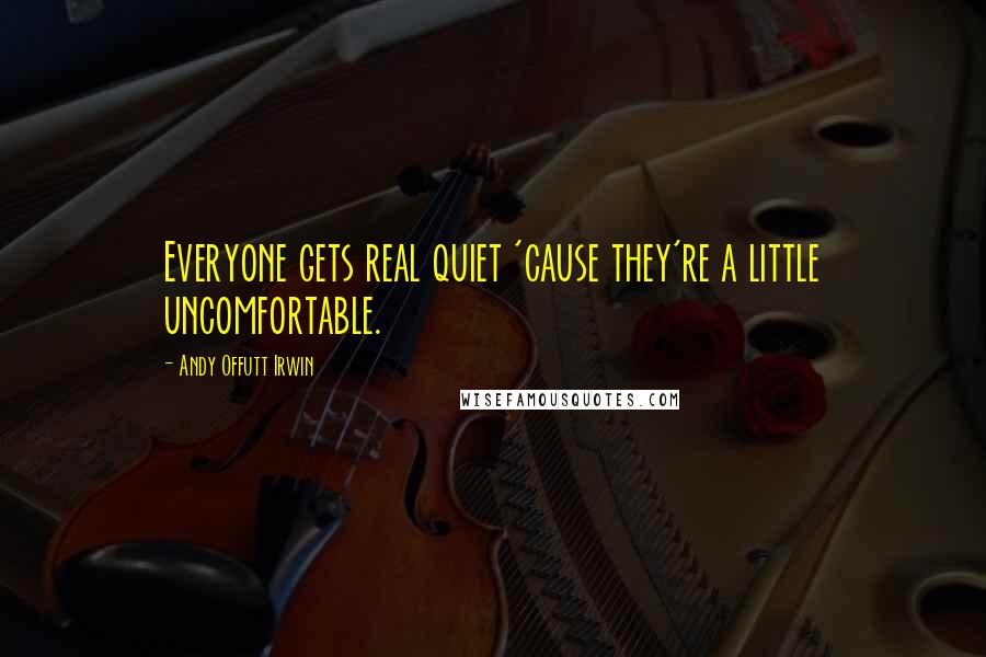 Andy Offutt Irwin Quotes: Everyone gets real quiet 'cause they're a little uncomfortable.