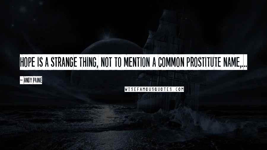 Andy Paine Quotes: Hope is a strange thing, not to mention a common prostitute name,...