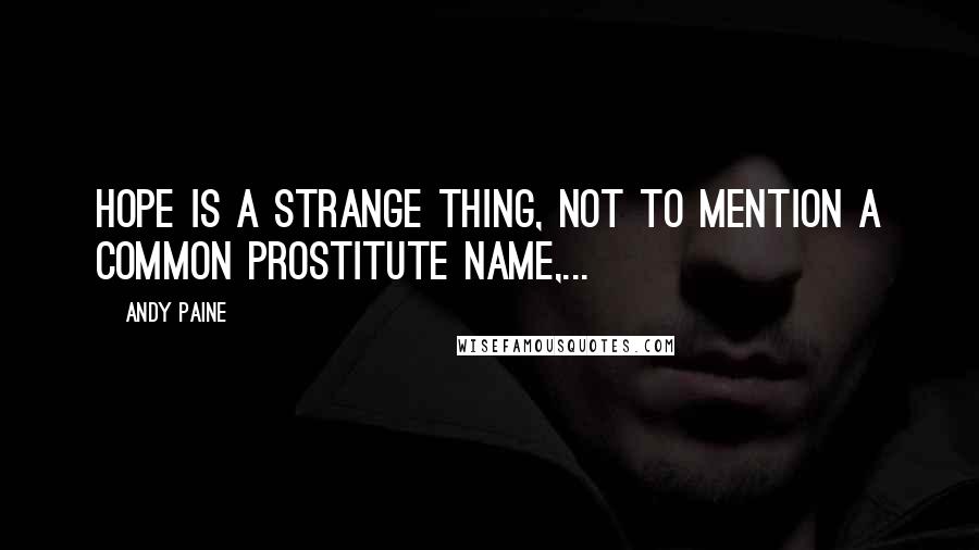 Andy Paine Quotes: Hope is a strange thing, not to mention a common prostitute name,...