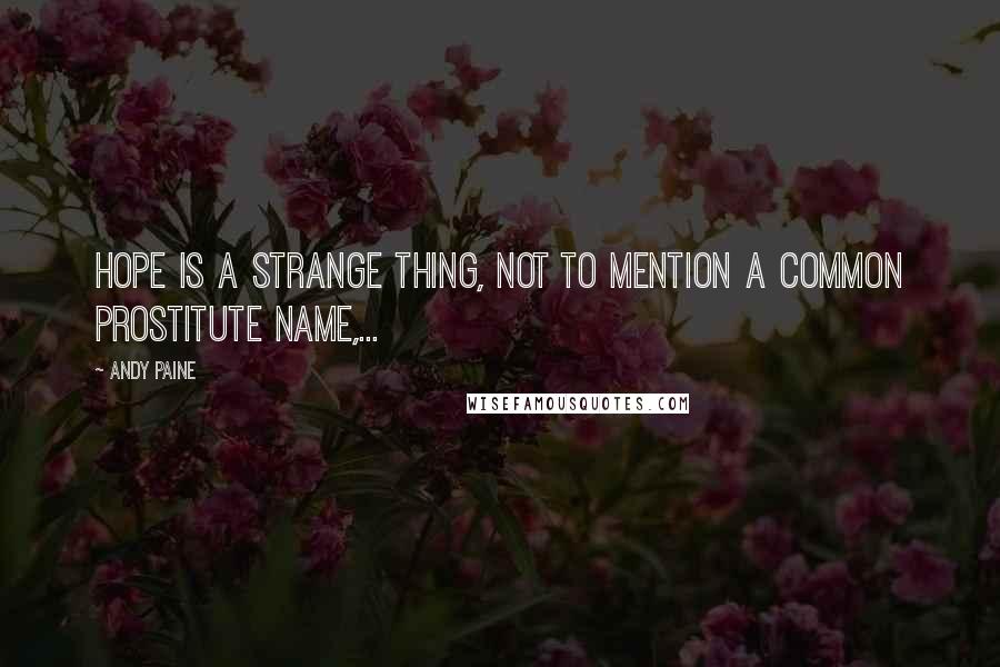 Andy Paine Quotes: Hope is a strange thing, not to mention a common prostitute name,...