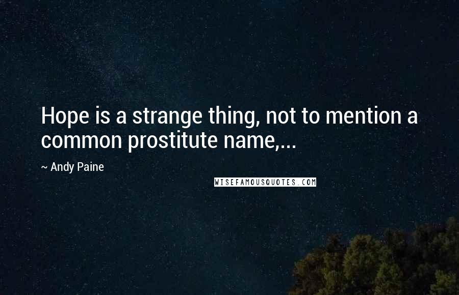 Andy Paine Quotes: Hope is a strange thing, not to mention a common prostitute name,...