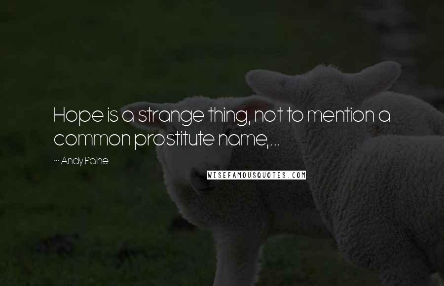 Andy Paine Quotes: Hope is a strange thing, not to mention a common prostitute name,...