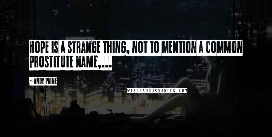 Andy Paine Quotes: Hope is a strange thing, not to mention a common prostitute name,...