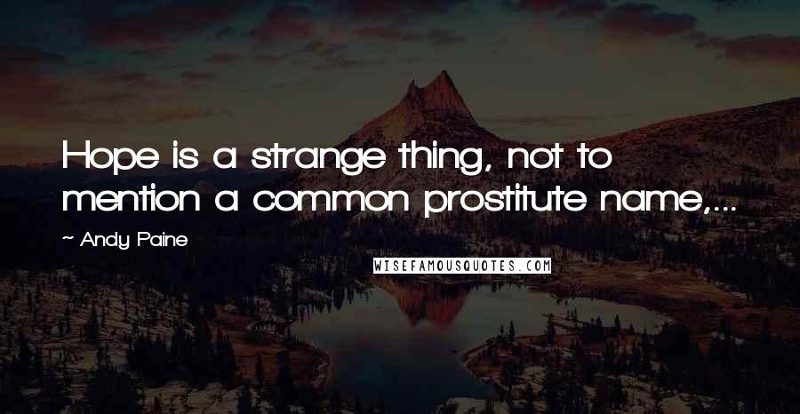 Andy Paine Quotes: Hope is a strange thing, not to mention a common prostitute name,...