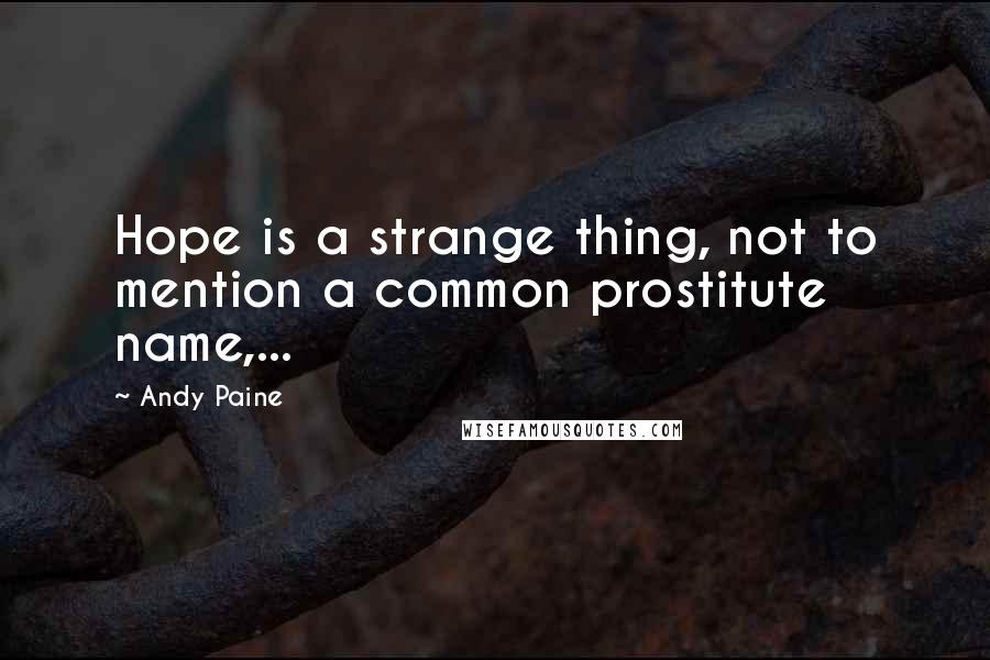 Andy Paine Quotes: Hope is a strange thing, not to mention a common prostitute name,...