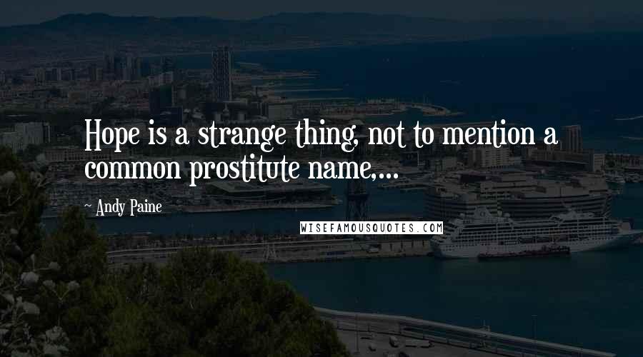 Andy Paine Quotes: Hope is a strange thing, not to mention a common prostitute name,...