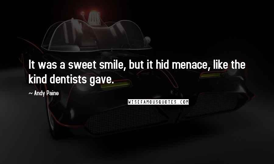 Andy Paine Quotes: It was a sweet smile, but it hid menace, like the kind dentists gave.