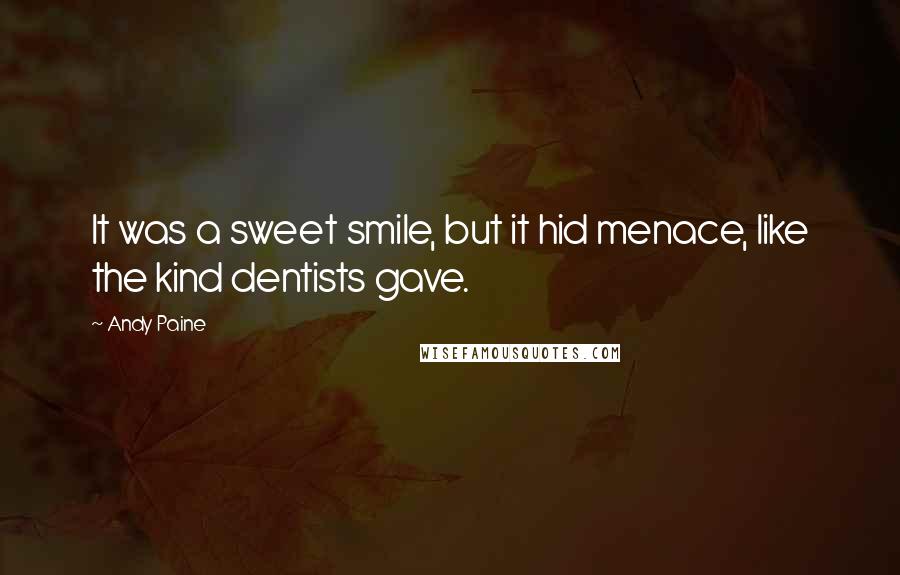 Andy Paine Quotes: It was a sweet smile, but it hid menace, like the kind dentists gave.