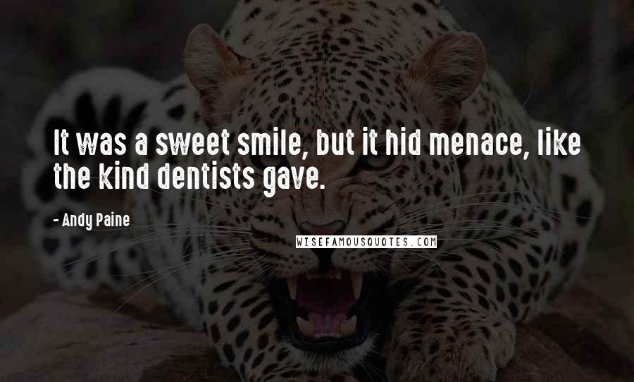 Andy Paine Quotes: It was a sweet smile, but it hid menace, like the kind dentists gave.