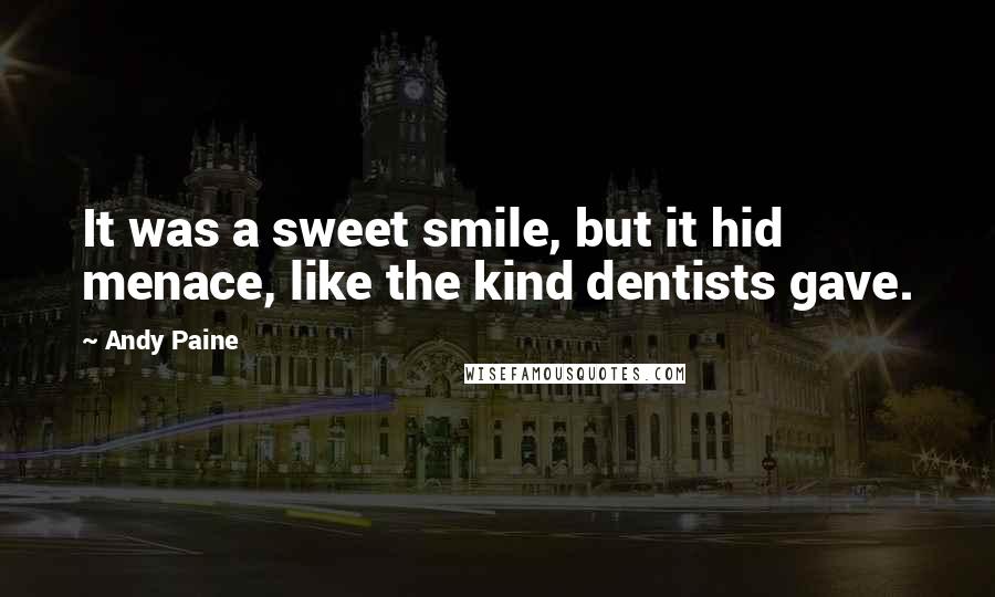 Andy Paine Quotes: It was a sweet smile, but it hid menace, like the kind dentists gave.