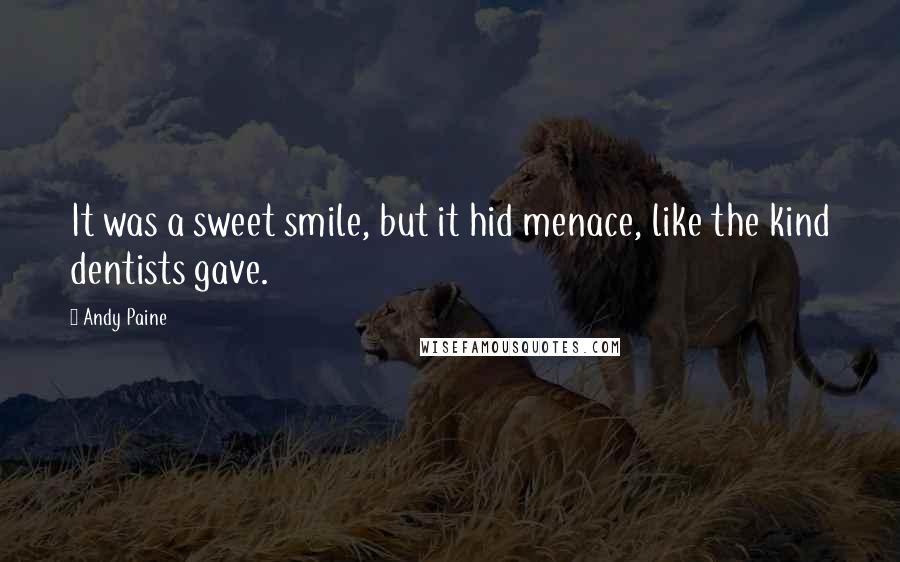 Andy Paine Quotes: It was a sweet smile, but it hid menace, like the kind dentists gave.