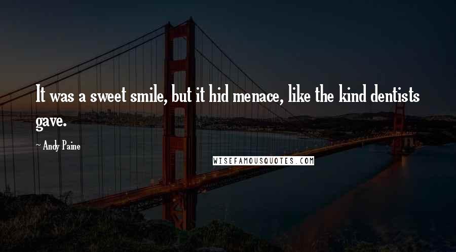 Andy Paine Quotes: It was a sweet smile, but it hid menace, like the kind dentists gave.