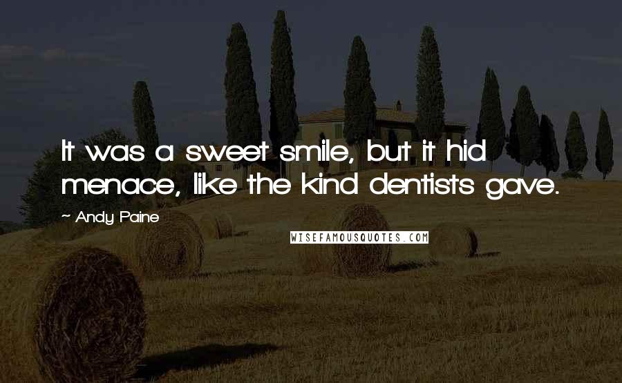 Andy Paine Quotes: It was a sweet smile, but it hid menace, like the kind dentists gave.