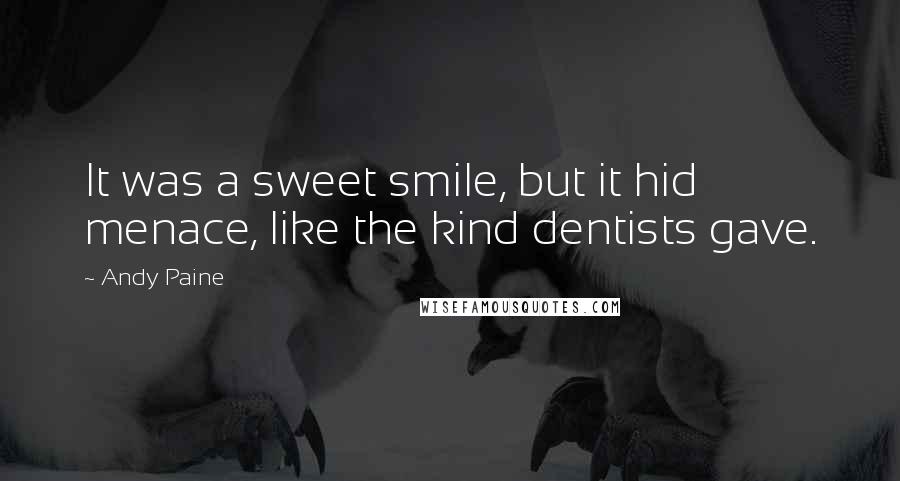 Andy Paine Quotes: It was a sweet smile, but it hid menace, like the kind dentists gave.