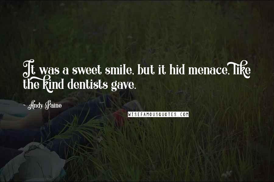 Andy Paine Quotes: It was a sweet smile, but it hid menace, like the kind dentists gave.