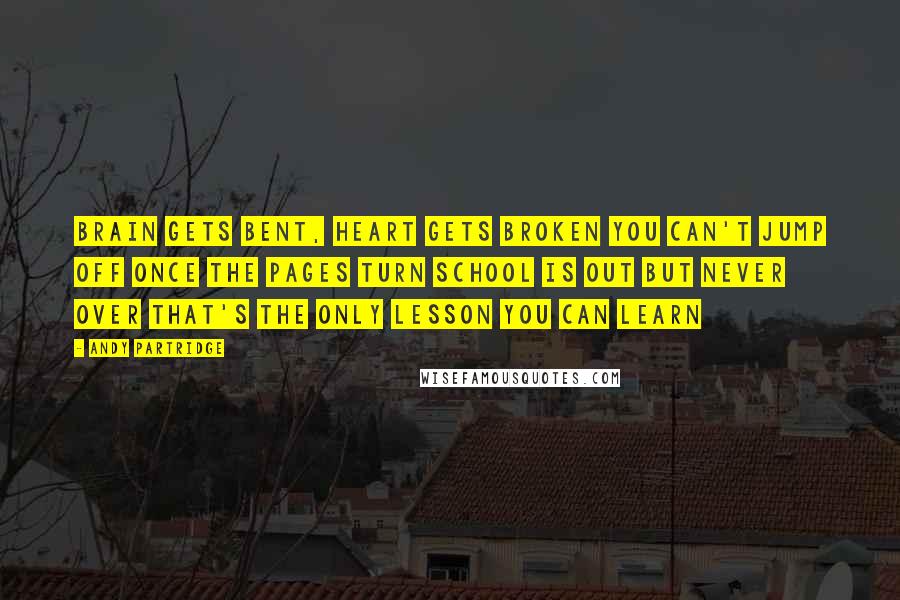 Andy Partridge Quotes: Brain gets bent, heart gets broken You can't jump off once the pages turn School is out but never over That's the only lesson you can learn