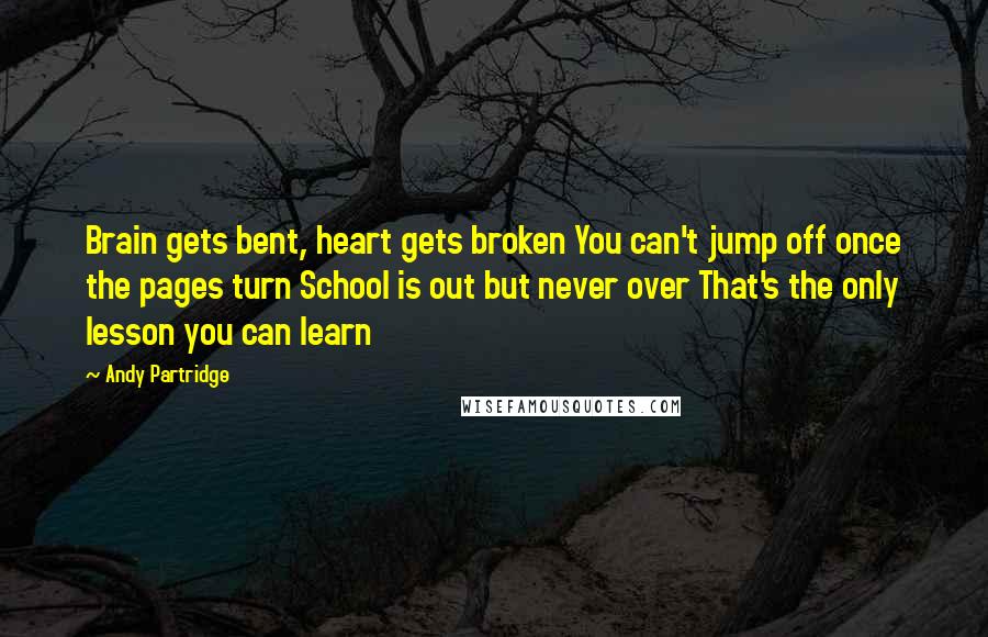 Andy Partridge Quotes: Brain gets bent, heart gets broken You can't jump off once the pages turn School is out but never over That's the only lesson you can learn