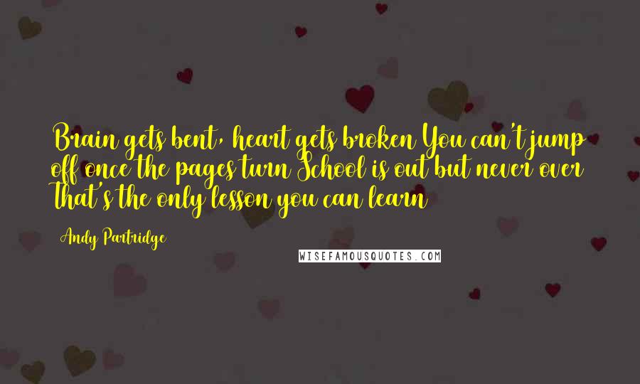 Andy Partridge Quotes: Brain gets bent, heart gets broken You can't jump off once the pages turn School is out but never over That's the only lesson you can learn