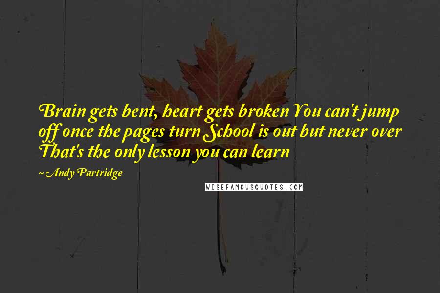 Andy Partridge Quotes: Brain gets bent, heart gets broken You can't jump off once the pages turn School is out but never over That's the only lesson you can learn