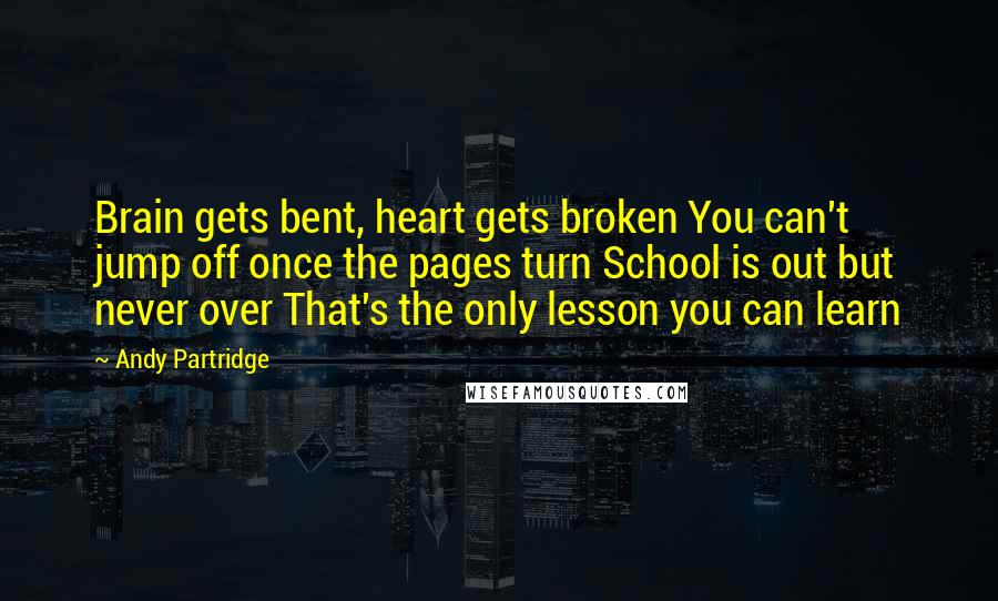 Andy Partridge Quotes: Brain gets bent, heart gets broken You can't jump off once the pages turn School is out but never over That's the only lesson you can learn