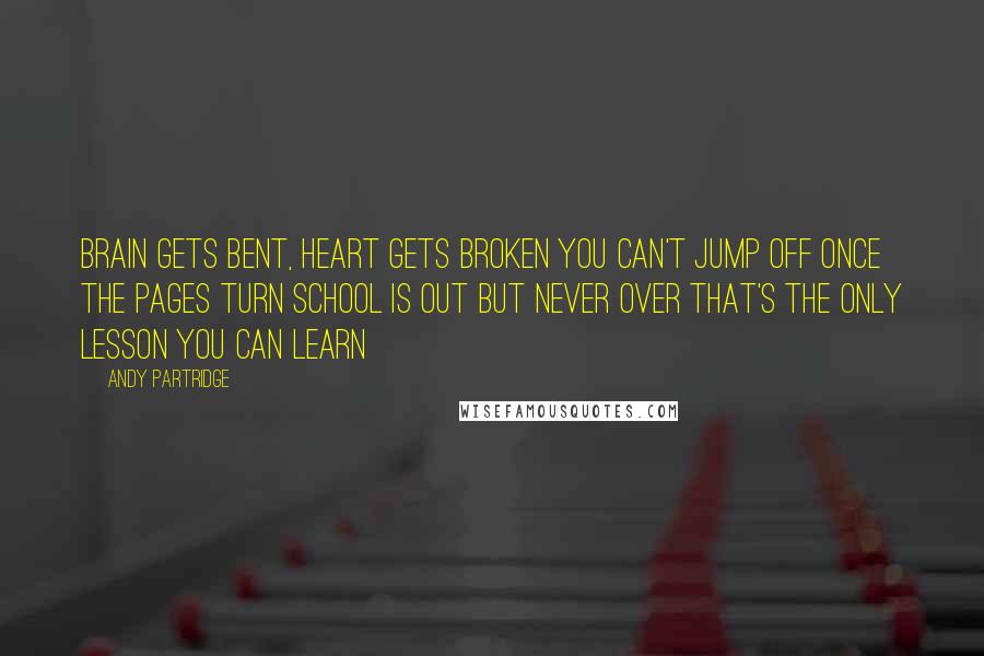 Andy Partridge Quotes: Brain gets bent, heart gets broken You can't jump off once the pages turn School is out but never over That's the only lesson you can learn