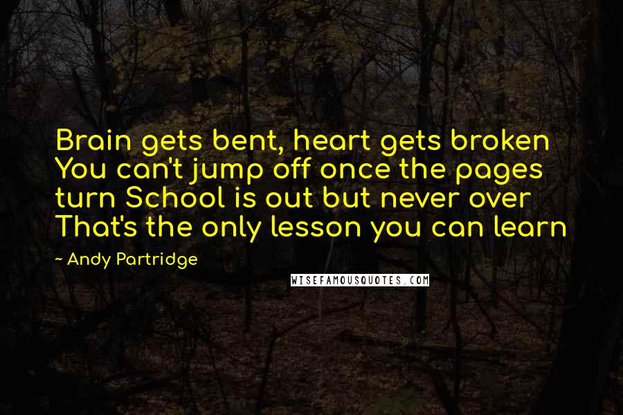 Andy Partridge Quotes: Brain gets bent, heart gets broken You can't jump off once the pages turn School is out but never over That's the only lesson you can learn