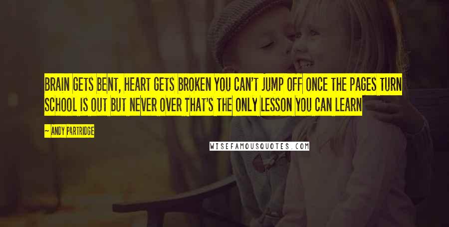 Andy Partridge Quotes: Brain gets bent, heart gets broken You can't jump off once the pages turn School is out but never over That's the only lesson you can learn