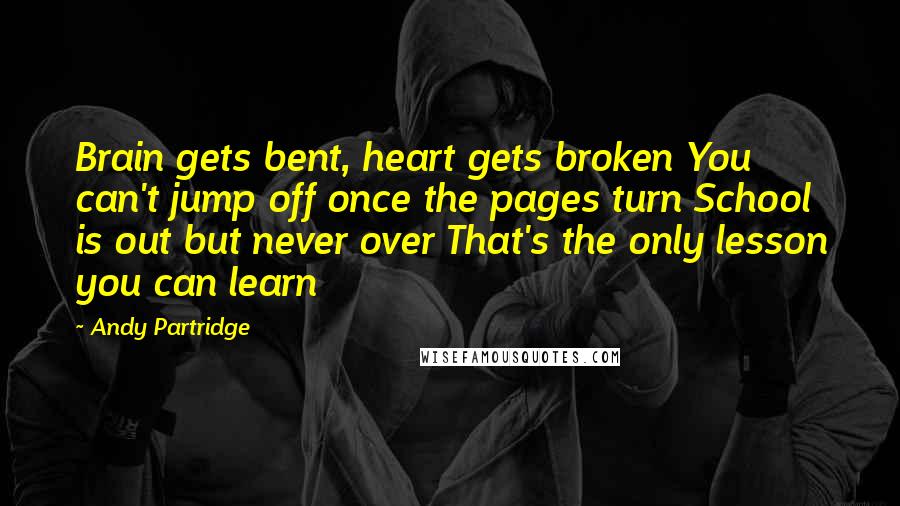 Andy Partridge Quotes: Brain gets bent, heart gets broken You can't jump off once the pages turn School is out but never over That's the only lesson you can learn