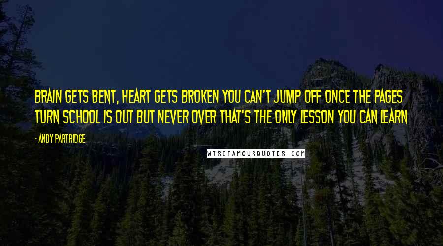 Andy Partridge Quotes: Brain gets bent, heart gets broken You can't jump off once the pages turn School is out but never over That's the only lesson you can learn