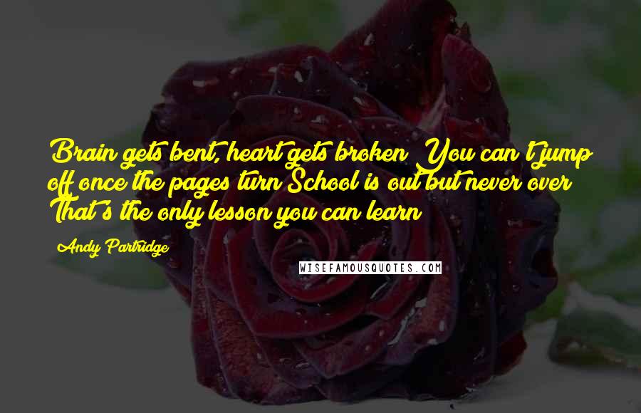 Andy Partridge Quotes: Brain gets bent, heart gets broken You can't jump off once the pages turn School is out but never over That's the only lesson you can learn