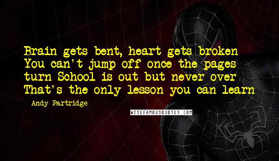 Andy Partridge Quotes: Brain gets bent, heart gets broken You can't jump off once the pages turn School is out but never over That's the only lesson you can learn