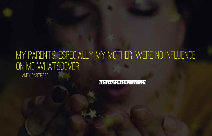 Andy Partridge Quotes: My parents, especially my mother, were no influence on me whatsoever.
