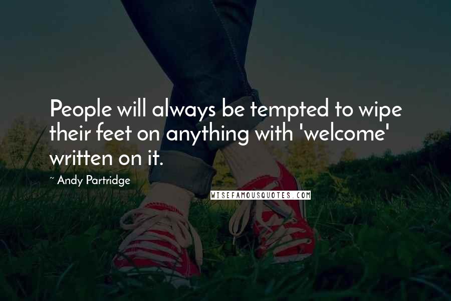 Andy Partridge Quotes: People will always be tempted to wipe their feet on anything with 'welcome' written on it.