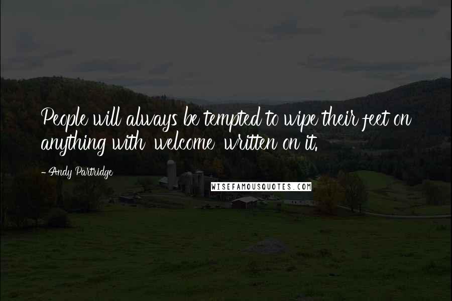 Andy Partridge Quotes: People will always be tempted to wipe their feet on anything with 'welcome' written on it.