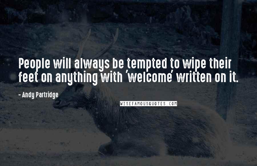 Andy Partridge Quotes: People will always be tempted to wipe their feet on anything with 'welcome' written on it.