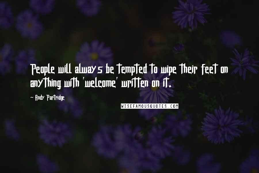 Andy Partridge Quotes: People will always be tempted to wipe their feet on anything with 'welcome' written on it.