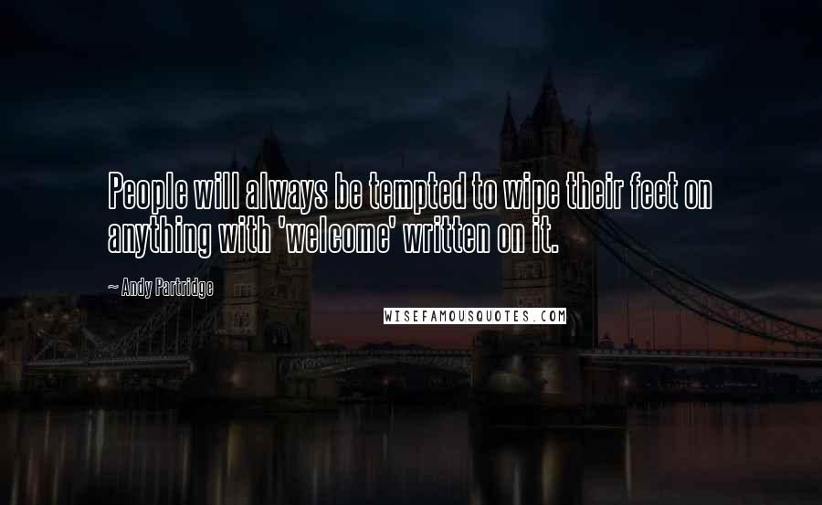 Andy Partridge Quotes: People will always be tempted to wipe their feet on anything with 'welcome' written on it.