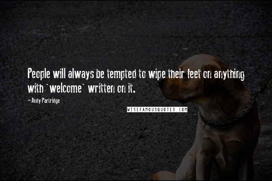 Andy Partridge Quotes: People will always be tempted to wipe their feet on anything with 'welcome' written on it.