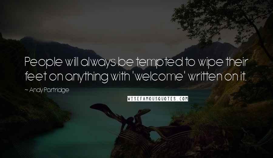 Andy Partridge Quotes: People will always be tempted to wipe their feet on anything with 'welcome' written on it.