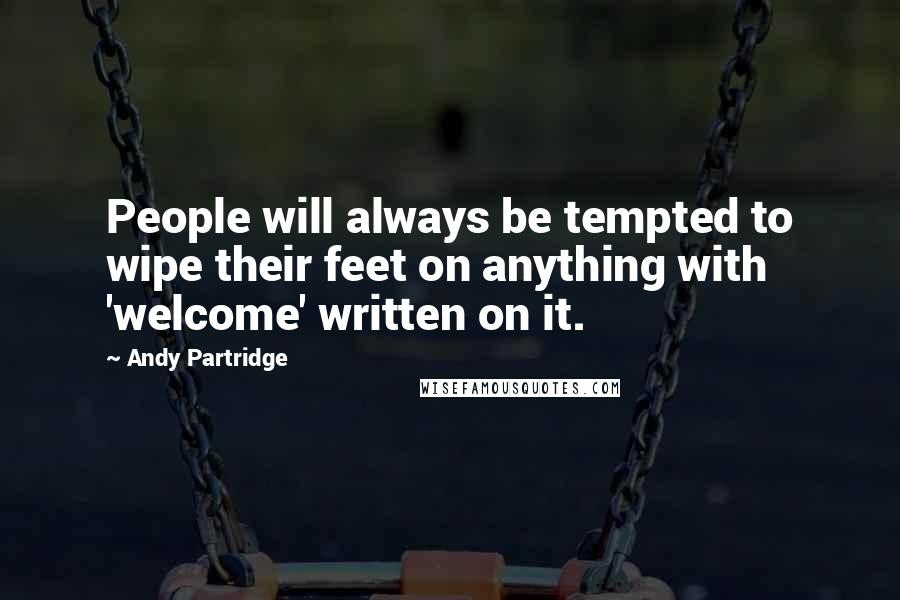 Andy Partridge Quotes: People will always be tempted to wipe their feet on anything with 'welcome' written on it.