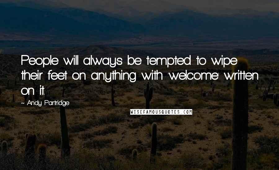 Andy Partridge Quotes: People will always be tempted to wipe their feet on anything with 'welcome' written on it.