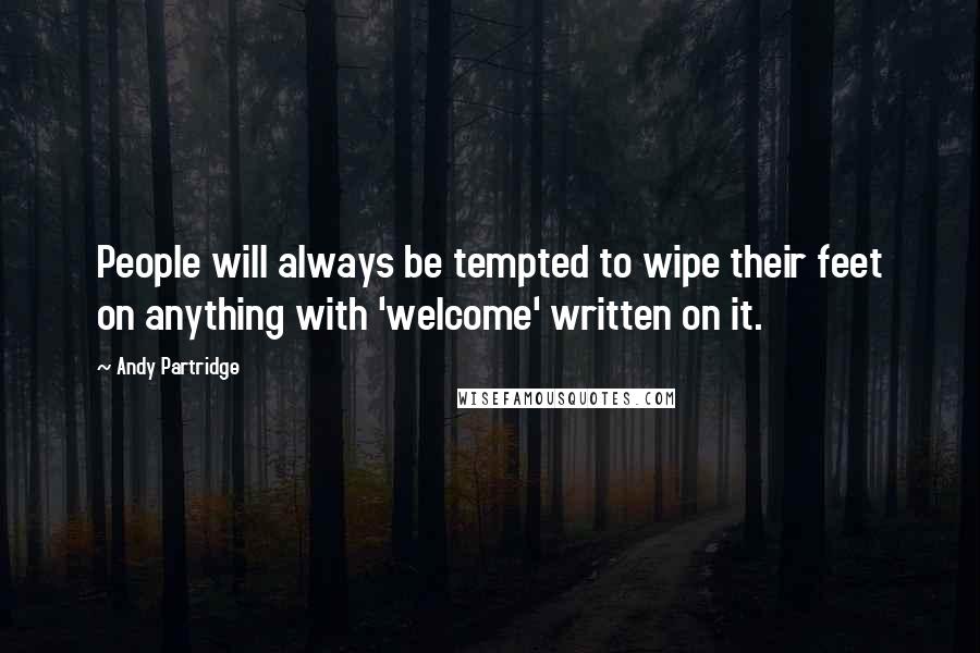 Andy Partridge Quotes: People will always be tempted to wipe their feet on anything with 'welcome' written on it.