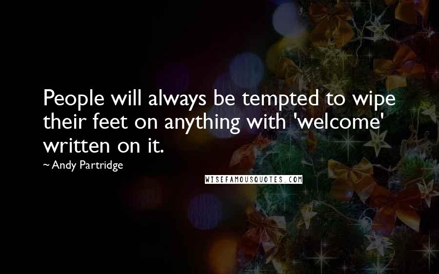 Andy Partridge Quotes: People will always be tempted to wipe their feet on anything with 'welcome' written on it.