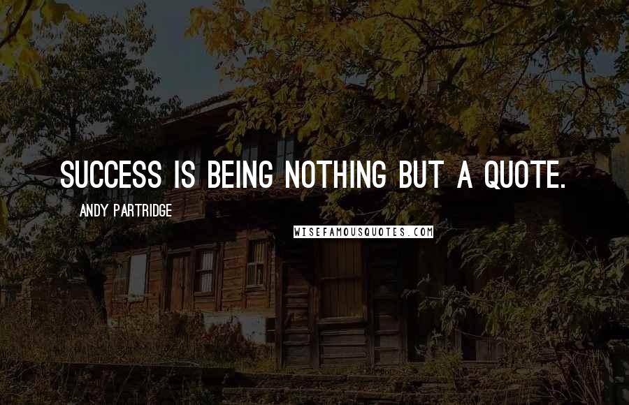 Andy Partridge Quotes: Success is being nothing but a quote.