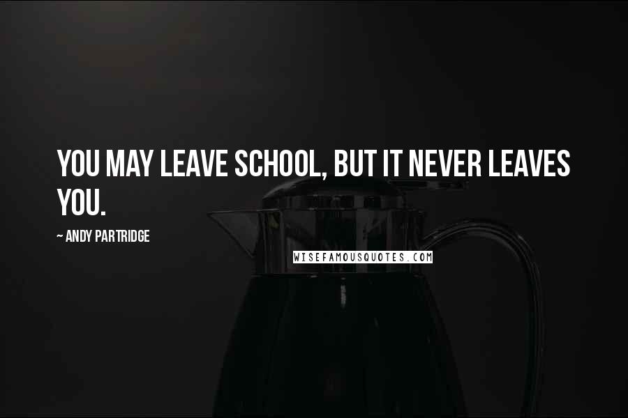 Andy Partridge Quotes: You may leave school, but it never leaves you.