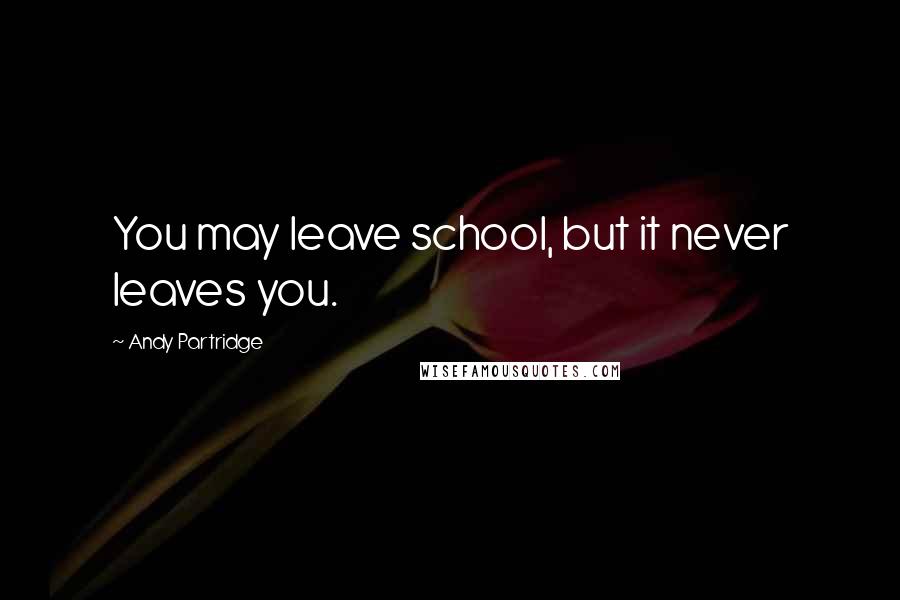 Andy Partridge Quotes: You may leave school, but it never leaves you.