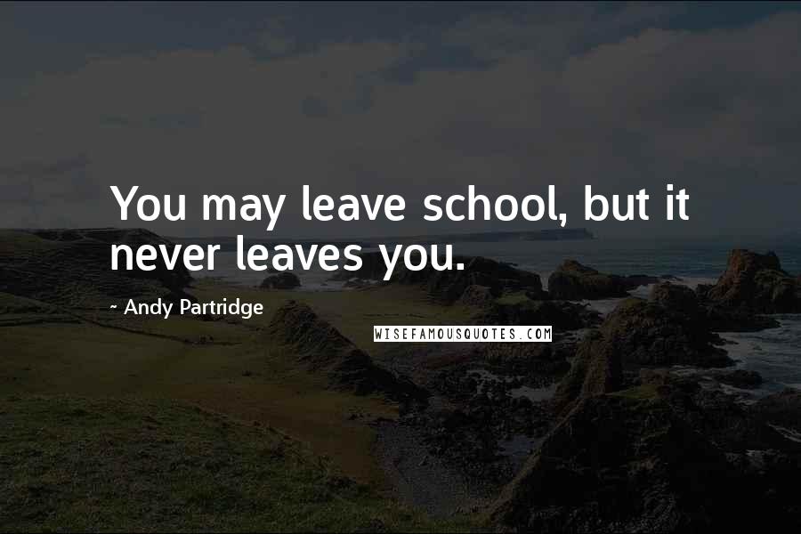 Andy Partridge Quotes: You may leave school, but it never leaves you.